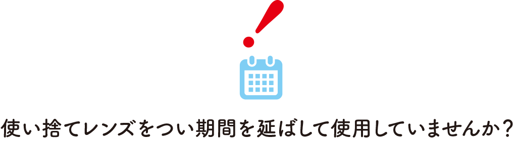 使い捨てレンズをつい期間を延ばして使用していませんか？