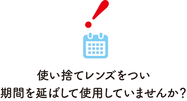 使い捨てレンズをつい期間を延ばして使用していませんか？