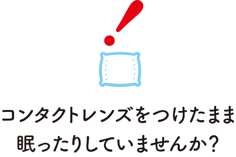 コンタクトレンズをつけたまま眠ったりしていませんか？